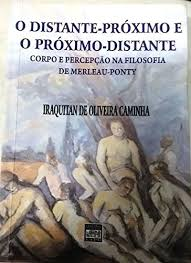 O Distante-proximo E O Proximo-distante - Corpo E Percepcao Na Filosofia De Merleau-ponty