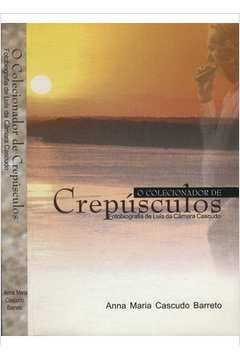 O Colecionador De Crepusculos - Fotobiografia De Luis Da Camara Cascudo