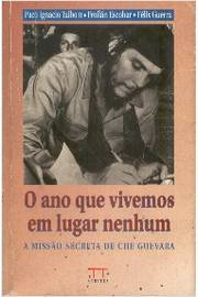 O Ano Que Vivemos Em Lugar Nenhum - A Missao Secreta De Che Guevara