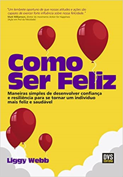 Como Ser Feliz - Maneiras Simples De Desenvolver Confianca E Resiliencia Para Se Tornar Um Individuo Mais Feliz E Saudavel