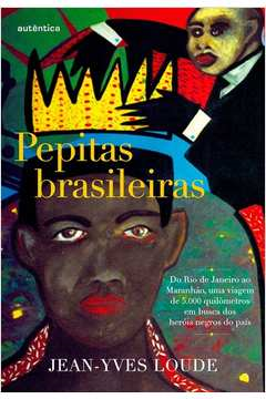 Pepitas Brasileiras - Do Rio De Janeiro Ao Maranhao, Uma Viagem De 5000 Quilometros Em Busca Dos Herois Negros Do Pais
