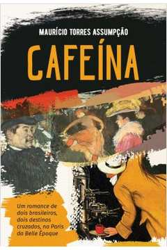 Cafeina - Um Romance De Dois Brasileiros, Dois Destinos Cruzados, Ma Paris Da Belle Epoque