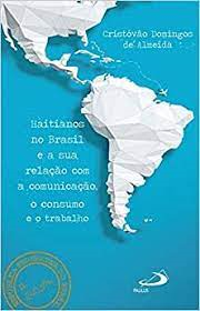 Haitianos No Brasil E A Sua Relacao Com A Comunicacao O Consumo E O Trabalho