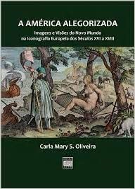 A America Alegorizada -  Imagens E Visoes Do Novo Mundo Na Iconografia Europeia Dos Seculos Xvi A Xviii