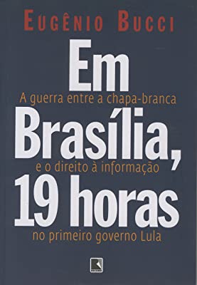 Em Brasilia 19 Horas - A Guerra Entre A Chapa-branca E O Direito A Informacao No Primeiro Governo Lula
