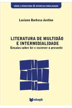 Literatura De Multidao E Intermidialidade - Ensaios Sobre Ler E Escrever O Presente
