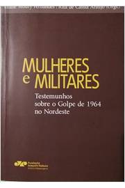 Mulheres E Militares - Testemunhos Sobre O Golpe De 1964 No Nordeste