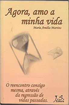 Agora Amo A Minha Vida - O Reencontro Consgio Mesma, Atraves Da Regressao De Vidas Passadas