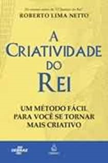A Criatividade Do Rei - Um Metodo Facil Para Voce Se Tornar Mais Criativo