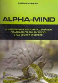 Alpha Mind - O Surpreendente Metodo Psico Dinamico Para Emagrecer Sem Sacrificios E Nao Voltar A Engordar