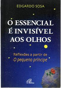 O Essencial E Invisivel Aos Olhos - Reflexoes A Partir De O Pequeno Principe