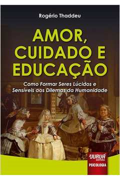 Amor Cuidado E Educacao - Como Formar Seres Lucidos E Sensiveis Aos Dilemas Da Humanidade