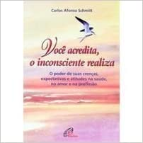 Voce Acredita O Inconsciente Realiza - O Poder De Suas Crencas Expectativas E Atitudes Na Saude No Amor E Na Profissao