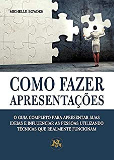 Como Fazer Apresentacoes - O Guia Completo Para Apresentar Suas Ideias E Influenciar As Pessoas Utilizando Tecnicas Que Realmente Funcionam