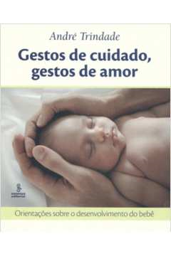Gestos De Cuidado Gestos De Amor - Orientacoes Sobre O Desenvolvimento Do Bebe
