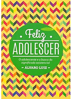 Feliz Adolescer - O Adolescente E A Busca Do Significado Existencial