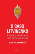 O Caso Litvinenko - A Historia Veridica De Uma Morte Anunciada
