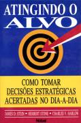 Atingindo O Alvo - Como Tomar Decisoes Estrategicas Acertadas No Dia-a-dia