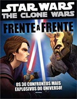 Star Wars - The Clone Wars - Frente A Frente - Os 30 Confrontos Mais Explosivos Do Universo!