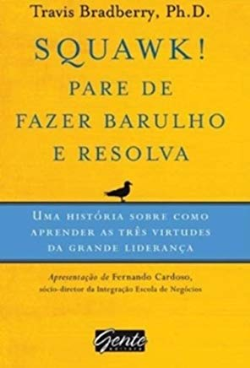 Squawk - Pare De Fazer Barulho E Resolva - Uma Historia Sobre Como Aprender As Tres Virtudes Da Grande Lideranca