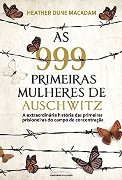 As 999 Primeiras Mulheres De Auschwitz - A Extraordinaria Historia Das Primeiras Prisioneiras Do Campo De Concentracao