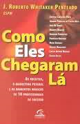 Como Eles Chegaram La - As Receitas O Marketing Pessoal E Os Momentos Magicos De 10 Profissionais De Sucesso