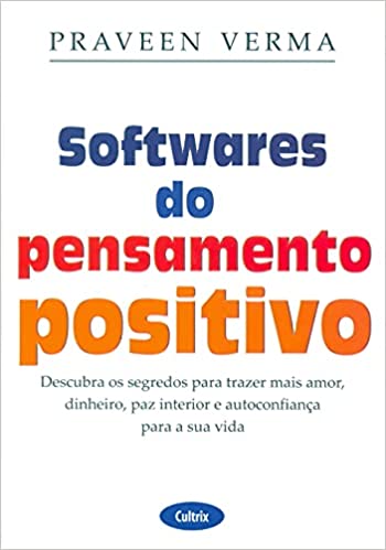 Softwares Do Pensamento Positivo - Descubra Os Segredos Para Trazer Mais Amor, Dinheiro, Paz Interior E Autoconfiança Para A Sua vida