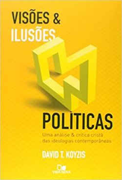 Visoes E Ilusoes Politicas - Uma Analise E Critica Crista Das Ideologias Contemporaneas