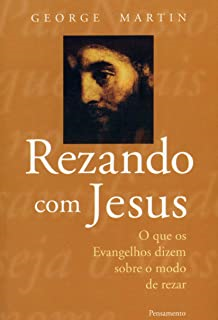 Rezando Com Jesus: O Que Os Evangelhos Dizem Sobre O Modo De Rezar