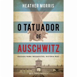 O Tatuador De Auschwitz - Baseado Na Historia Real De Um Amor Que Desafiou Os Horrores Dos Campos De Concentracao