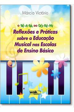 O Be-a-ba Do Do-re-mi - Reflexoes E Praticas Sobre A Educacao Musical Nas Escolas De Ensino Basico