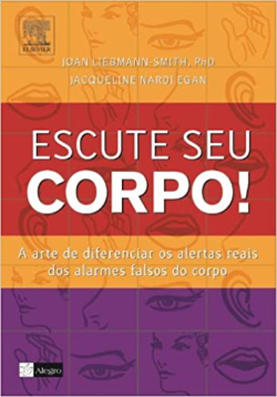 Escute O Seu Corpo - A Arte De Diferenciar Os Alertar Reais Dos Alarmes Falsos Do Corpo