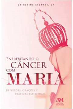 Enfrentando O Cancer Com Maria - Reflexoes Oracoes E Praticas Espirituais