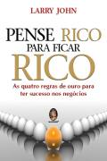 Pense Rico Para Ficar Rico - As Quatro Regras De Ouro Para Ter Sucesso Nos Negocios