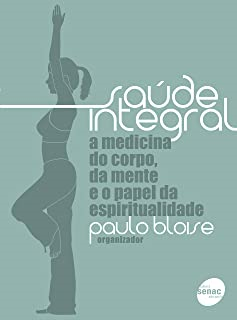 Saude Integral - A Medicina Do Corpo Da Mente E O Papel Da Espiritualidade