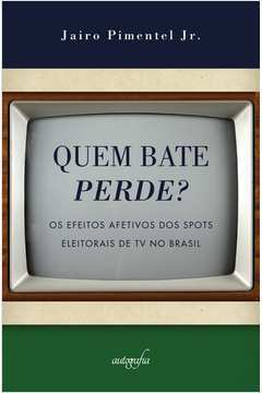 Quem Bate Perde - Os Efeitos Afetivos Dos Spots Eleitorais De Tv No Brasil