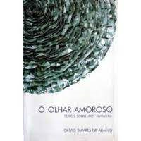 O Olhar Amoroso - Textos Sobre Arte Brasileira