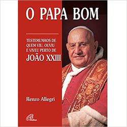 O Papa Bom - Testemunhos De Quem Viu Ouviu E Viveu Perto De Joao Xxiii