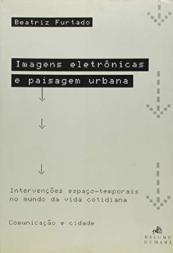 Imagens Eletronicas E Paisagem Urbana - Intervencoes Espaco-temporais No Mundo Da Vida Cotidiana