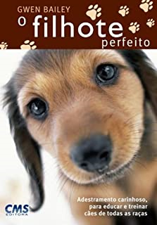 O Filhote Perfeito - Adestramento Carinhoso, Para Educar E Treinar Caes De Todas As Racas