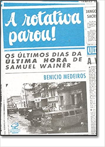 A rotativa parou! Os últimos dias da última hora de Samuel Wainer