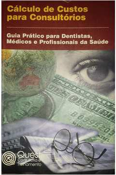 Calculo De Custos Para Consultorios - Guia Pratico Para Dentistas, Medicos E Profissionais Da Saude