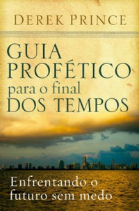 Guia Profetico Para O Final Dos Tempos: Enfrentando O Futuro Sem Medo