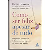 Como Ser Feliz Apesar De Tudo - Rompendo Com Velhos Habitos Que Nos Impedem De Aproveitar A Vida