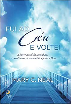 Fui Ao Ceu E Voltei - A Historia Real Da Caminhada Extraordinaria De Uma Medica Junto A Deus