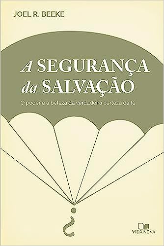 A Segurança da Salvação - O Poder e a Beleza da Verdadeira Certeza da Fé