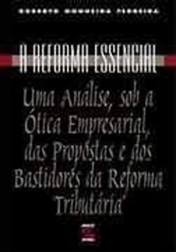 A Reforma Essencial - Uma Analise, Sob A Otica Empresarial, Das Propostas E Dos Bastidores Da Reforma Tributaria