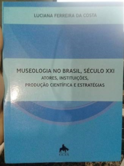 Museologia No Brasil Seculo Xxi - Atores Instituicoes Producao Cientifica E Estrategias