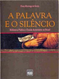 A Palavra E O Silencio - Biblioteca Publica E Estado Autoritario No Brasil