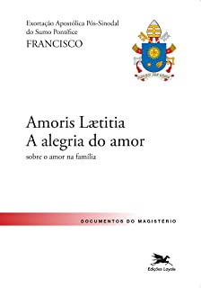 Amoris Laetitia - A Alegria Do Amor - Sobre O Amor Na Familia